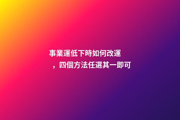 事業運低下時如何改運，四個方法任選其一即可